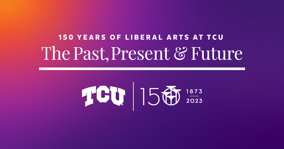 Image of words stating 150 Years of Liberal Arts at TCU: The Past, Present, and Future